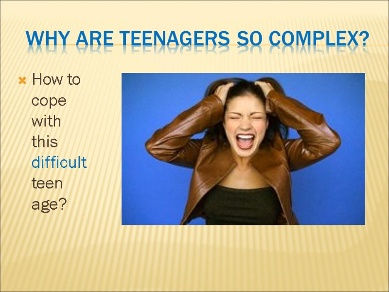 Why are teenagers so complex? How to cope  with  this difficult teen